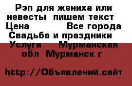 Рэп для жениха или невесты, пишем текст › Цена ­ 1 200 - Все города Свадьба и праздники » Услуги   . Мурманская обл.,Мурманск г.